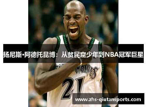 扬尼斯·阿德托昆博：从贫民窟少年到NBA冠军巨星