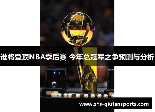 谁将登顶NBA季后赛 今年总冠军之争预测与分析